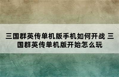 三国群英传单机版手机如何开战 三国群英传单机版开始怎么玩